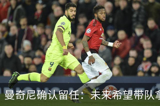 曼奇尼确认留任：未来希望带队拿世界杯冠军